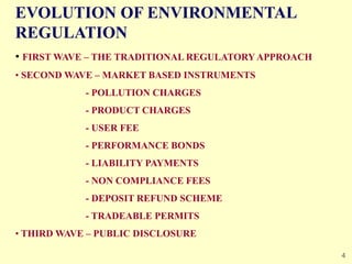 4
EVOLUTION OF ENVIRONMENTAL
REGULATION
• FIRST WAVE – THE TRADITIONAL REGULATORY APPROACH
• SECOND WAVE – MARKET BASED IN...