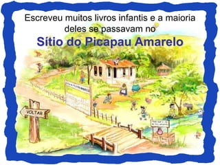 Escreveu muitos livros infantis e a maioria
deles se passavam no
Sítio do Picapau Amarelo
 