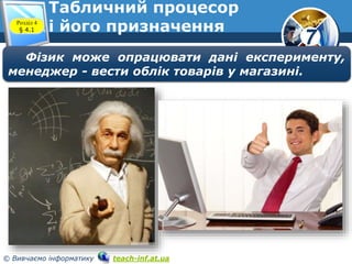 7
© Вивчаємо інформатику teach-inf.at.ua
Табличний процесор
і його призначенняРозділ 4
§ 4.1
Фізик може опрацювати дані експерименту,
менеджер - вести облік товарів у магазині.
 