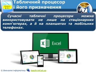 7
© Вивчаємо інформатику teach-inf.at.ua
Сучасні табличні процесори можна
використовувати не лише на стаціонарних
комп'ютерах, а й на планшетах та мобільних
телефонах.
Розділ 4
§ 4.1
Табличний процесор
і його призначення
 