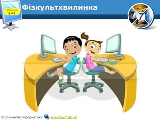 7
© Вивчаємо інформатику teach-inf.at.ua
ФізкультхвилинкаРозділ 4
§ 4.1
 