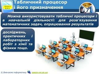 7
© Вивчаємо інформатику teach-inf.at.ua
Табличний процесор
і його призначенняРозділ 4
§ 4.1
Можна використовувати табличні процесори і
в навчальній діяльності: для розв'язування
математичних задач, опрацювання результатів
досліджень,
практичних і
лабораторних
робіт з хімії та
фізики тощо.
 