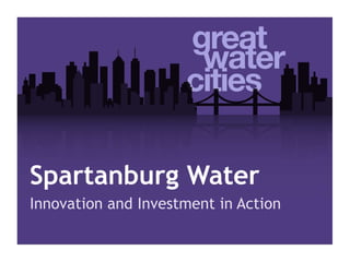 Spartanburg Water
Innovation and Investment in Action
 