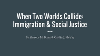 When Two Worlds Collide:
Immigration & Social Justice
By Sharece M. Bunn & Caitlin J. McVay
 