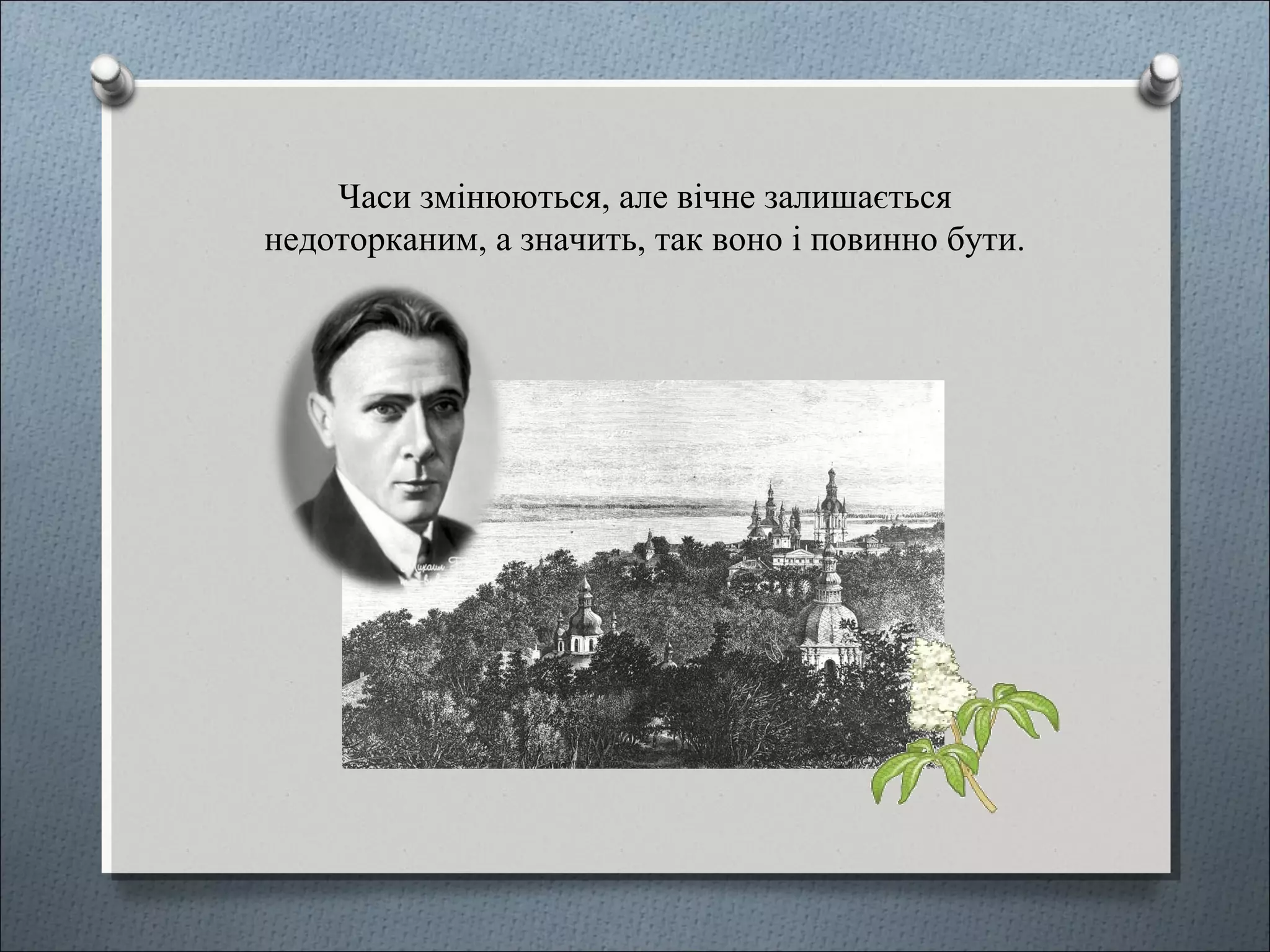 Часи змінюються, але вічне залишається
недоторканим, а значить, так воно і повинно бути.
 