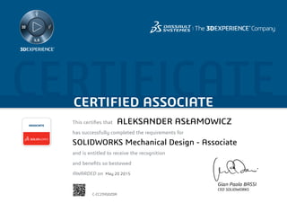 CERTIFICATECERTIFIED ASSOCIATE
Gian Paolo BASSI
CEO SOLIDWORKS
This certifies that
has successfully completed the requirements for
and is entitled to receive the recognition
and benefits so bestowed
AWARDED on
ASSOCIATE
May 20 2015
ALEKSANDER ASŁAMOWICZ
SOLIDWORKS Mechanical Design - Associate
C-CC23YGDZDR
Powered by TCPDF (www.tcpdf.org)