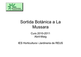 Sortida Botànica a La
       Mussara
          Curs 2010-2011
            Abril-Maig

IES Horticultura i Jardineria de REUS
 