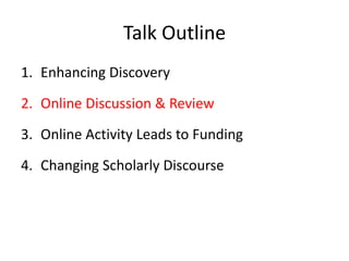 Talk Outline
1. Enhancing Discovery

2. Online Discussion & Review
3. Online Activity Leads to Funding

4. Changing Scholarly Discourse
 