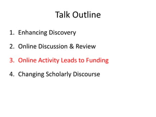 Talk Outline
1. Enhancing Discovery

2. Online Discussion & Review
3. Online Activity Leads to Funding

4. Changing Scholarly Discourse
 