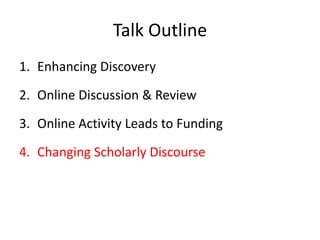 Talk Outline
1. Enhancing Discovery

2. Online Discussion & Review
3. Online Activity Leads to Funding

4. Changing Scholarly Discourse
 