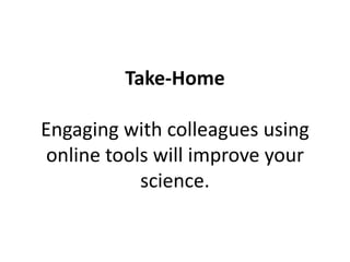 Take-Home

Engaging with colleagues using
 online tools will improve your
            science.
 