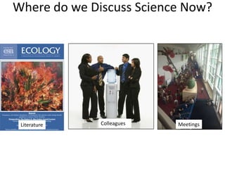 Where do we Discuss Science Now?




 Literature   Colleagues   Meetings
 