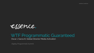 CONFIDENTIAL & PROPRIETARY
Oscar J Garza III, Global Director Media Activation
WTF Programmatic Guaranteed
Digiday Programmatic Summit
 