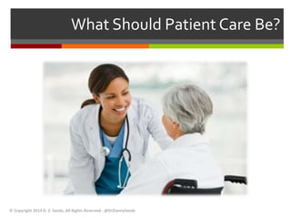 What Should Patient Care Be? 
© Copyright 2014 D. Z. Sands, All Rights Reserved - @DrDannySands 
 