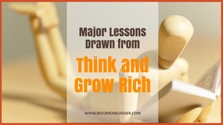 Major Lessons
Drawn from
Think and
Grow Rich
WWW.BECOMEABLOGGER.COM
 