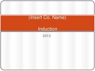 (Insert Co. Name)
Induction
2013

 