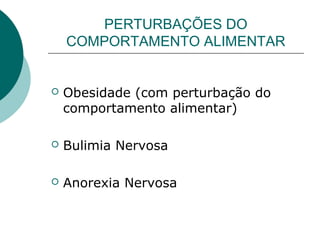 PERTURBAÇÕES DO
COMPORTAMENTO ALIMENTAR
 Obesidade (com perturbação do
comportamento alimentar)
 Bulimia Nervosa
 Anorexia Nervosa
 