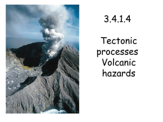 3.4.1.4  Tectonic processes  Volcanic hazards 