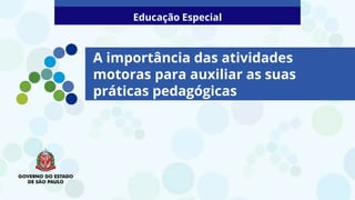 A importância das atividades
motoras para auxiliar as suas
práticas pedagógicas
Educação Especial
 