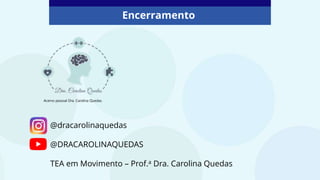 Encerramento
@dracarolinaquedas
@DRACAROLINAQUEDAS
TEA em Movimento – Prof.a Dra. Carolina Quedas
Acervo pessoal Dra. Carolina Quedas.
 