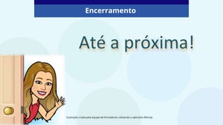 Ilustração criada pela equipe de formadores utilizando o aplicativo Bitmoji.
Encerramento
 