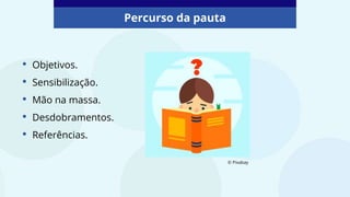 © Pixabay
• Objetivos.
• Sensibilização.
• Mão na massa.
• Desdobramentos.
• Referências.
Percurso da pauta
 