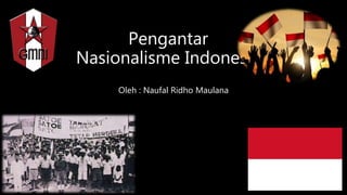 Pengantar
Nasionalisme Indonesia
Oleh : Naufal Ridho Maulana
 