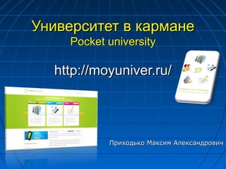 Университет в кармане
    Pocket university

  http://moyuniver.ru/




           Приходько Максим Александрович
 