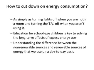 How to cut down on energy consumption? <ul><ul><li>As simple as turning lights off when you are not in a room and turning ...