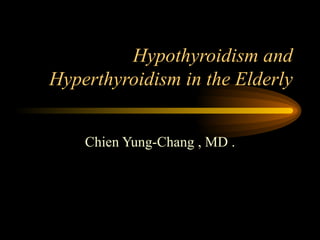 Hypothyroidism and Hyperthyroidism in the Elderly Chien Yung-Chang , MD . 