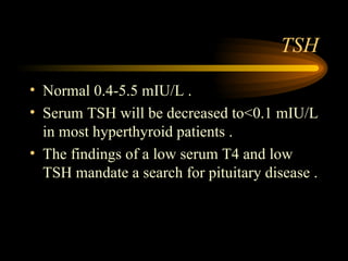 TSH Normal 0.4-5.5 mIU/L . Serum TSH will be decreased to<0.1 mIU/L in most hyperthyroid patients . The findings of a low serum T4 and low TSH mandate a search for pituitary disease . 