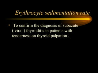 Erythrocyte sedimentation rate To confirm the diagnosis of subacute ( viral ) thyroiditis in patients with tenderness on thyroid palpation . 
