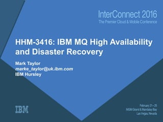 HHM-3416: IBM MQ High Availability
and Disaster Recovery
Mark Taylor
marke_taylor@uk.ibm.com
IBM Hursley
 