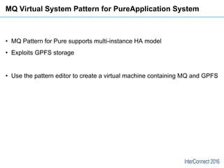 MQ Virtual System Pattern for PureApplication System
• MQ Pattern for Pure supports multi-instance HA model
• Exploits GPF...