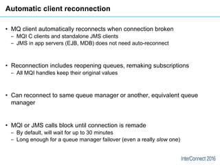 Automatic client reconnection
• MQ client automatically reconnects when connection broken
‒ MQI C clients and standalone J...