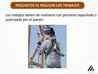 REQUISITOS AL REALIZAR LOS TRABAJOS
Los trabajos deben de realizarse con personal capacitado y
autorizado por el patrón.
 