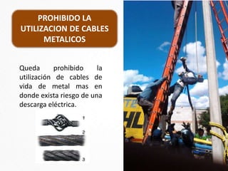 PROHIBIDO LA
UTILIZACION DE CABLES
METALICOS
Queda prohibido la
utilización de cables de
vida de metal mas en
donde exista riesgo de una
descarga eléctrica.
 