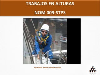 TRABAJOS EN ALTURAS
NOM 009-STPS
Ing.Adrian Alberto Palafox Orozco
 