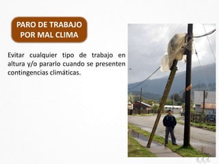 PARO DE TRABAJO
POR MAL CLIMA
Evitar cualquier tipo de trabajo en
altura y/o pararlo cuando se presenten
contingencias climáticas.
 