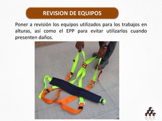 REVISION DE EQUIPOS
Poner a revisión los equipos utilizados para los trabajos en
alturas, así como el EPP para evitar utilizarlos cuando
presenten daños.
 