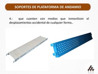 SOPORTES DE PLATAFORMA DE ANDAMIO
4.- que cuenten con medios que inmovilicen el
desplazamientos accidental de cualquier forma..
 