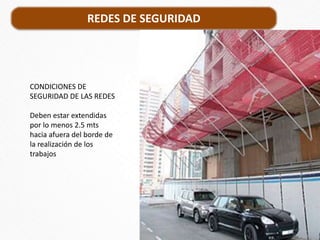 REDES DE SEGURIDAD
CONDICIONES DE
SEGURIDAD DE LAS REDES
Deben estar extendidas
por lo menos 2.5 mts
hacia afuera del borde de
la realización de los
trabajos
 