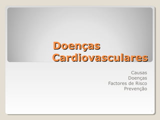 1
DoençasDoenças
CardiovascularesCardiovasculares
Causas
Doenças
Factores de Risco
Prevenção
 