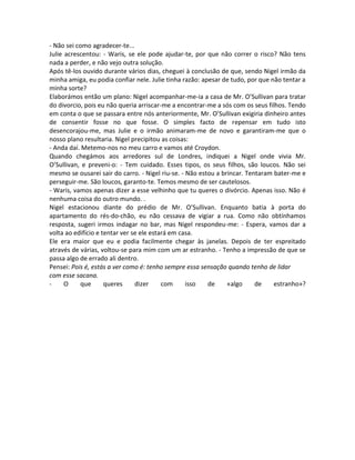 - Não sei como agradecer-te...
Julie acrescentou: - Waris, se ele pode ajudar-te, por que não correr o risco? Não tens
nada a perder, e não vejo outra solução.
Após tê-los ouvido durante vários dias, cheguei à conclusão de que, sendo Nigel irmão da
minha amiga, eu podia confiar nele. Julie tinha razão: apesar de tudo, por que não tentar a
minha sorte?
Elaborámos então um plano: Nigel acompanhar-me-ia a casa de Mr. O’Sullivan para tratar
do divorcio, pois eu não queria arriscar-me a encontrar-me a sós com os seus filhos. Tendo
em conta o que se passara entre nós anteriormente, Mr. O’Sullivan exigiria dinheiro antes
de consentir fosse no que fosse. O simples facto de repensar em tudo isto
desencorajou-me, mas Julie e o irmão animaram-me de novo e garantiram-me que o
nosso plano resultaria. Nigel precipitou as coisas:
- Anda daí. Metemo-nos no meu carro e vamos até Croydon.
Quando chegámos aos arredores sul de Londres, indiquei a Nigel onde vivia Mr.
O’Sullivan, e preveni-o: - Tem cuidado. Esses tipos, os seus filhos, são loucos. Não sei
mesmo se ousarei sair do carro. - Nigel riu-se. - Não estou a brincar. Tentaram bater-me e
perseguir-me. São loucos, garanto-te. Temos mesmo de ser cautelosos.
- Waris, vamos apenas dizer a esse velhinho que tu queres o divórcio. Apenas isso. Não é
nenhuma coisa do outro mundo. .
Nigel estacionou diante do prédio de Mr. O’Sullivan. Enquanto batia à porta do
apartamento do rés-do-chão, eu não cessava de vigiar a rua. Como não obtínhamos
resposta, sugeri irmos indagar no bar, mas Nigel respondeu-me: - Espera, vamos dar a
volta ao edifício e tentar ver se ele estará em casa.
Ele era maior que eu e podia facilmente chegar às janelas. Depois de ter espreitado
através de várias, voltou-se para mim com um ar estranho. - Tenho a impressão de que se
passa algo de errado ali dentro.
Pensei: Pois é, estás a ver como é: tenho sempre essa sensação quando tenho de lidar
com esse sacana.
- O que queres dizer com isso de «algo de estranho»?
 