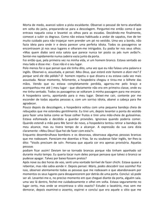 Morta de medo, avancei sobre a pista escaldante. Observei o pessoal de terra atarefado
em volta do jacto, preparando-se para a descolagem. Perguntei-me então como é que
entrava naquela coisa e levantei os olhos para as escadas. Decidindo-me finalmente,
comecei a subir os degraus. Como não estava habituada a andar de sapatos, tive de ter
muito cuidado para não tropeçar nem prender um pé no vestido. Uma vez a bordo, não
fazia ideia para onde ir e devia parecer uma perfeita idiota. Todos os passageiros se
encontravam já nos seus lugares e olharam-me intrigados. Eu podia ler nos seus olhos:
«Mas quem diabo será esta saloia que parece nunca ter posto os pés num avião?».
Sentei-me rapidamente numa cadeira vazia junto da porta.
Foi então que, pela primeira vez na minha vida, vi um homem branco. Estava sentado ao
meu lado e disse-me: - Esse não é o seu lugar.
Pelo menos foi o que pensei que ele tinha dito, uma vez que eu não falava uma palavra e
inglês. Observei-o, assustada, e pensei: Meu Deus, que estará este homem a dizer-me? E
porque será ele tão pálido? O homem repetiu o que dissera e eu estava cada vez mais
assustada. Nesse momento, felizmente, a hospedeira chegou e tirou-me o bilhete das
mãos. Vendo que eu estava completamente perdida, agarrou-me pelo braço e
acompanhou-me até ) meu lugar - que obviamente não era em primeira classe, onde eu
me tinha sentado. Todos os passageiros se voltaram à minha passagem para me encarar.
A hospedeira sorriu, apontando para o meu lugar. Deixei-me cair, contente por me
esconder de todas aquelas pessoas e, com um sorriso idiota, abanei a cabeça para lhe
agradecer.
Pouco depois da descolagem, a hospedeira voltou com uma pequena bandeja cheia de
rebuçados que me estendeu gentilmente. Eu tirei um, depois levantei a ponta do vestido
para fazer uma bolsa como se fosse colher frutos e tirei uma mão-cheia de guloseimas.
Estava esfomeada e decidida a guardar provisões. Ignorava quando poderia comer.
Quando estendi a mão para Me Servir de novo, a hospedeira tentou retirar a bandeja do
meu alcance, mas eu tivera tempo de a alcançar. A expressão da sua cara dizia
claramente: «Meu Deus! Que hei-de fazer com esta?».
Enquanto desembrulhava bombons e os devorava, observava algumas pessoas brancas
que me rodeavam. Pareciam-me doentias e frias. Se eu soubesse falar inglês, ter-lhes-ia
dito: “Vocês precisam de sol». Pensava que aquela cor era apenas provisória. Aquelas
pessoas
podiam ficar assim! Deviam ter-se tornado brancas porque não tinham apanhado sol
durante muito tempo. Eu queria tocar num deles porque pensava que talvez o branco se
pudesse apagar. Talvez por baixo fossem pretos?
Após nove ou dez horas de voo, senti uma vontade terrível de fazer chichi. Estava quase a
rebentar, mas não sabia aonde ir. Depois pensei: Waris, podes descobrir isso sozinha! Por
isso, observei atentamente todas as pessoas que me rodeavam e que abandonavam por
momentos os seus lugares para desaparecerem por detrás de uma porta. Concluí: só pode
ser ali. Levantei-me e, no preciso momento em que cheguei diante da porta, alguém saía.
uma vez lá dentro, fechei-me cuidadosamente e olhei em volta. Estava seguramente no
lugar certo, mas onde se encontrava o sítio exacto? Estudei o lavatório, mas sem me
demorar, depois examinei-o assento, espirrei e concluí que era aquele o sítio que me
 