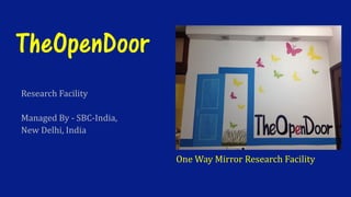 TheOpenDoor
Research Facility
Managed By - SBC-India,
New Delhi, India
One Way Mirror Research Facility
 