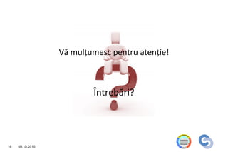Vă mulţumesc pentru atenţie!



                          Întrebări?




16   09.10.2010
 