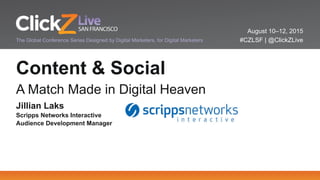 August 10–12, 2015
#CZLSF | @ClickZLiveThe Global Conference Series Designed by Digital Marketers, for Digital Marketers
Content & Social
A Match Made in Digital Heaven
Jillian Laks
Scripps Networks Interactive
Audience Development Manager
 