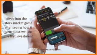 I dived into the
stock market game
after seeing how it
turned out well on
my first investment.
WWW.BECOMEABLOGGER.COM
 