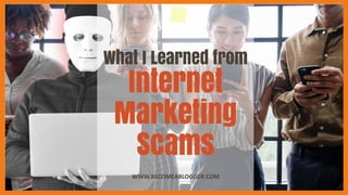 What I Learned from
Internet
Marketing
Scams
WWW.BECOMEABLOGGER.COM
 
